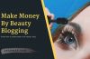 7 Ways to Make Money by Doing Beauty Blogging