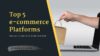 Use These 5 Unbeatable e-Commerce Platforms for Your Online Store